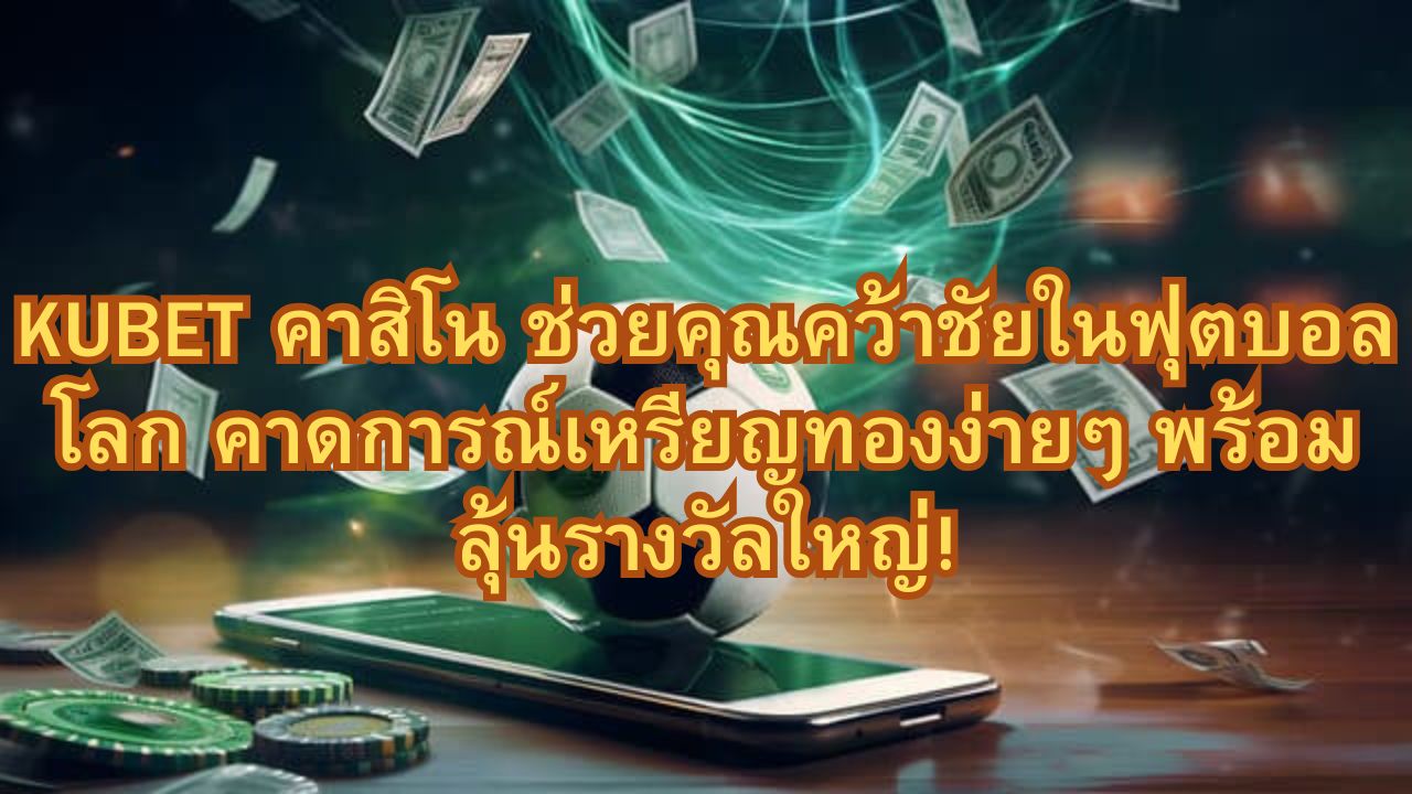 KUBET คาสิโน ช่วยคุณคว้าชัยในฟุตบอลโลก คาดการณ์เหรียญทองง่ายๆ พร้อมลุ้นรางวัลใหญ่!