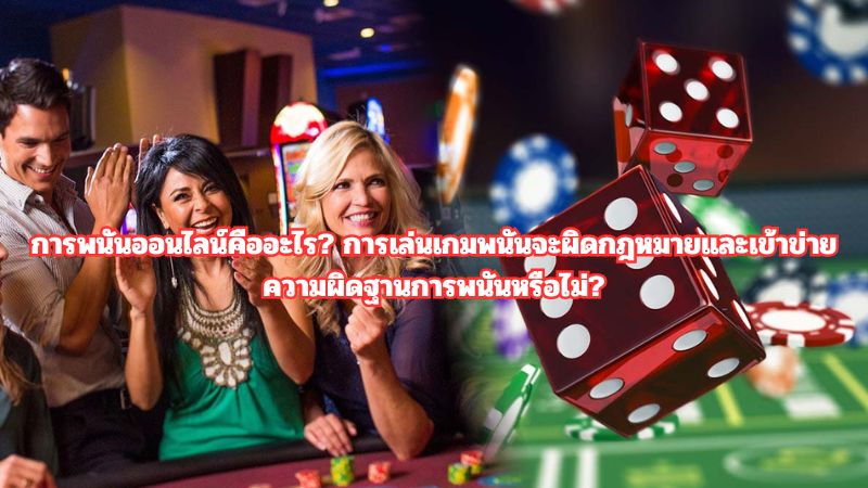 การพนันออนไลน์คืออะไร? การเล่นเกมพนันจะผิดกฎหมายและเข้าข่ายความผิดฐานการพนันหรือไม่?