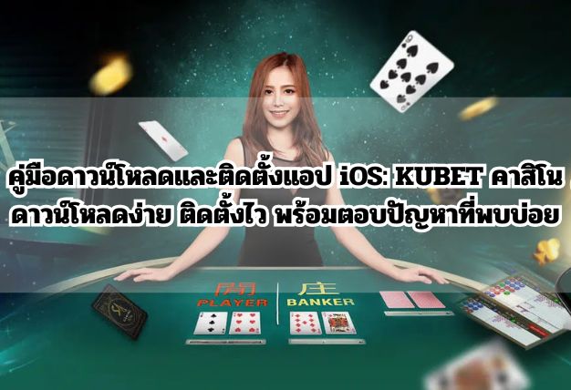 คู่มือดาวน์โหลดและติดตั้งแอป iOS: KUBET คาสิโน ดาวน์โหลดง่าย ติดตั้งไว พร้อมตอบปัญหาที่พบบ่อย