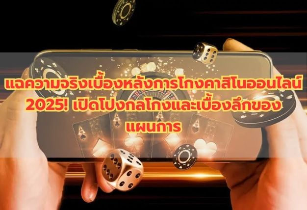 แฉความจริงเบื้องหลังการโกงคาสิโนออนไลน์ 2025! เปิดโปงกลโกงและเบื้องลึกของแผนการ