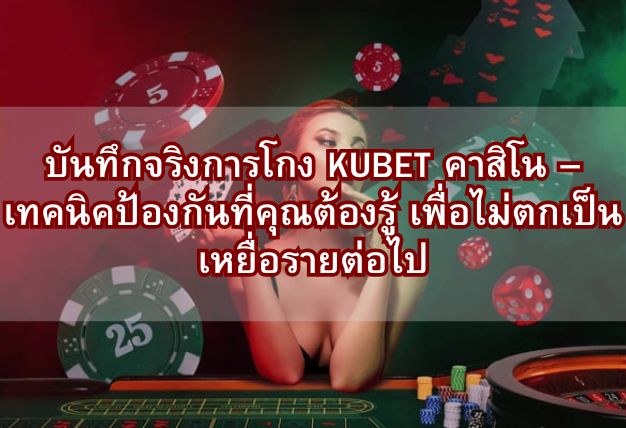 บันทึกจริงการโกง KUBET คาสิโน – เทคนิคป้องกันที่คุณต้องรู้ เพื่อไม่ตกเป็นเหยื่อรายต่อไป