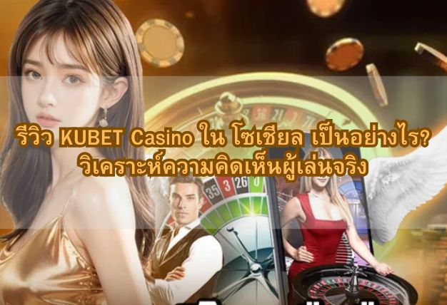รีวิว KUBET Casino ใน โซเชียล เป็นอย่างไร? วิเคราะห์ความคิดเห็นผู้เล่นจริง