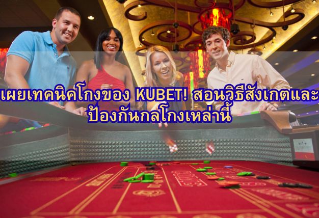 เผยเทคนิคโกงของ KUBET! สอนวิธีสังเกตและป้องกันกลโกงเหล่านี้