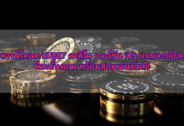 ดาวน์โหลด KUBET คาสิโน เวอร์ชัน iOS แบบละเอียดทีละขั้นตอน พร้อมสอนเล่นทันที!