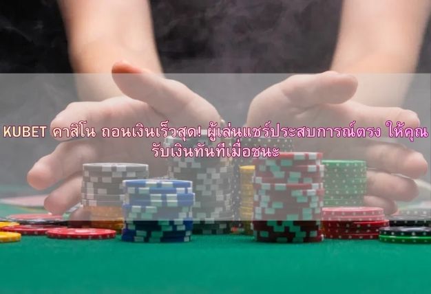 KUBET คาสิโน ถอนเงินเร็วสุด! ผู้เล่นแชร์ประสบการณ์ตรง ให้คุณรับเงินทันทีเมื่อชนะ
